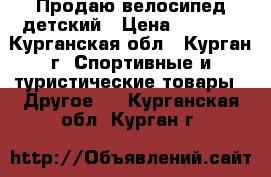 Продаю велосипед детский › Цена ­ 2 500 - Курганская обл., Курган г. Спортивные и туристические товары » Другое   . Курганская обл.,Курган г.